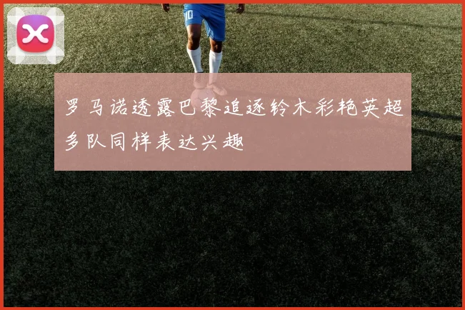 罗马诺透露巴黎追逐铃木彩艳英超多队同样表达兴趣